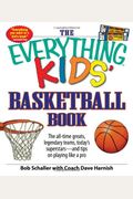 The Everything Kids' Basketball Book: The All-Time Greats, Legendary Teams, Today's Superstars - And Tips On Playing Like A Pro