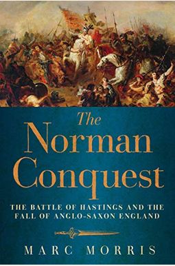 The Norman Conquest: The Battle Of Hastings And The Fall Of Anglo-Saxon England The Norman Conquest: The Battle Of Hastings And The Fall Of Anglo-Saxon England
