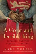 A Great And Terrible King: Edward I And The Forging Of Britain