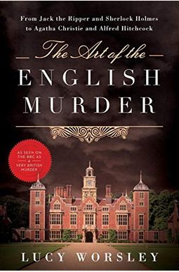 The Art Of The English Murder: From Jack The Ripper And Sherlock Holmes To Agatha Christie And Alfred Hitchcock The Art Of The English Murder: From Jack The Ripper And Sherlock Holmes To Agatha Christie And Alfred Hitchcock