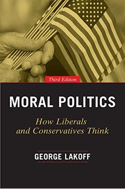 Moral Politics: How Liberals And Conservatives Think Moral Politics: How Liberals And Conservatives Think