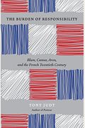 The Burden Of Responsibility: Blum, Camus, Aron, And The French Twentieth Century