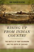 Rising Up From Indian Country: The Battle Of Fort Dearborn And The Birth Of Chicago