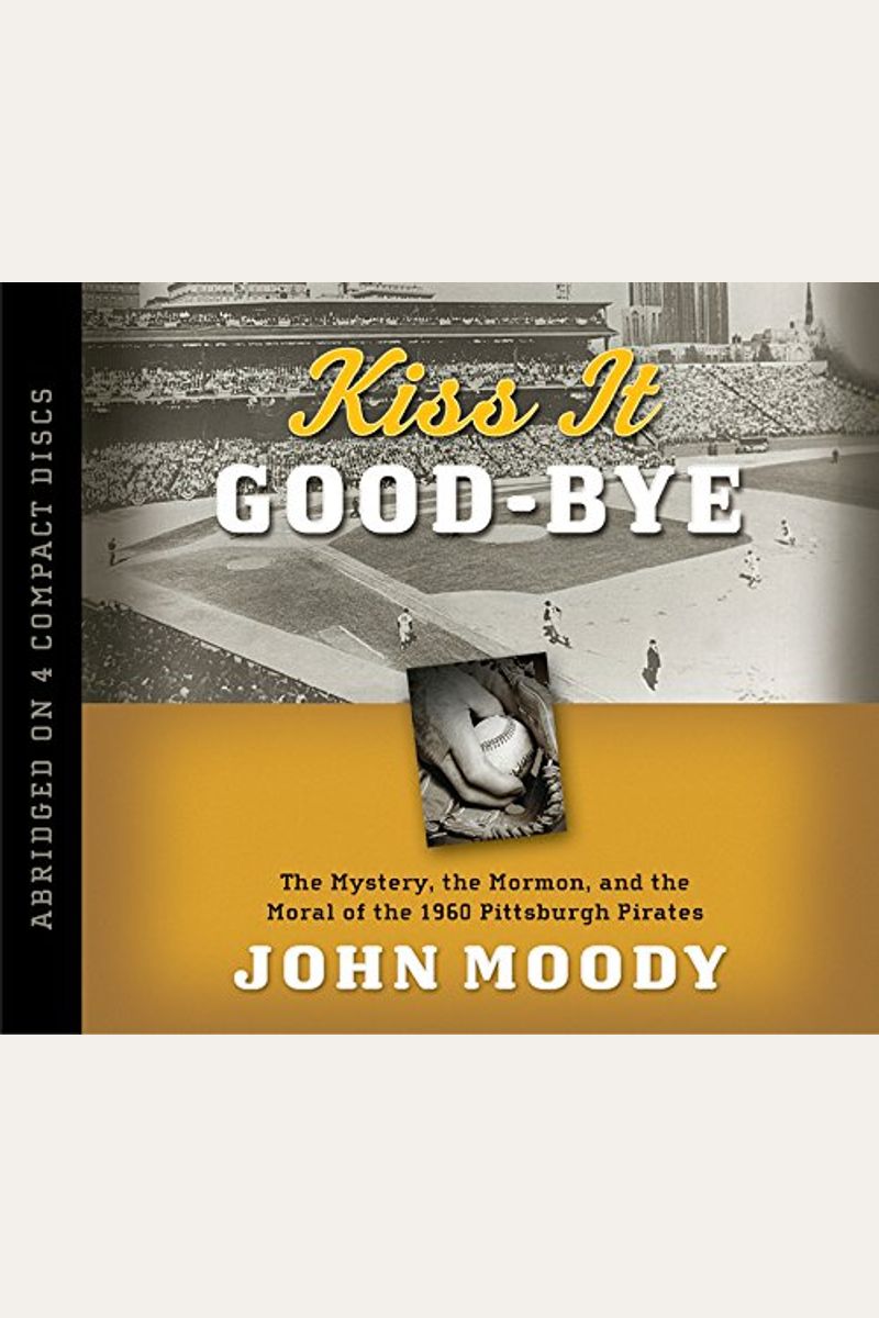 Kiss It Good-Bye: The Mystery, The Mormon, And The Moral Of The 1960 Pittsburgh Pirates