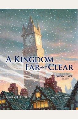 A Kingdom Far And Clear: The Complete Swan Lake Trilogy A Kingdom Far And Clear: The Complete Swan Lake Trilogy