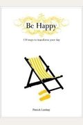 Be Happy: 170 Ways To Transform Your Day