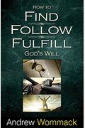 How To Find, Follow, Fulfill: God's Will For Your Life