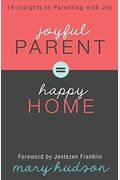 Joyful Parent = Happy Home: 14 Insights To Parenting With Joy