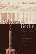The Ghosts Of Berlin: Confronting German History In The Urban Landscape