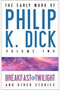 The Early Work Of Philip K. Dick, Volume 2: Breakfast At Twilight And Other Stories