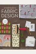 A Field Guide To Fabric Design: Design, Print & Sell Your Own Fabric; Traditional & Digital Techniques; For Quilting, Home Dec & Apparel