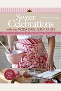 Sweet Celebrations With Moda Bakeshop Chefs: 35 Projects To Sew From Jelly Rolls, Layer Cakes, Fat Quarters, Charm Squares & More