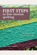 First Steps To Free-Motion Quilting: 24 Projects For Fearless Stitching