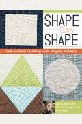 Shape By Shape Free-Motion Quilting With Angela Walters: 70+ Designs For Blocks, Backgrounds & Borders