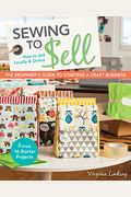 Sewing To Sell - The Beginner's Guide To Starting A Craft Business: Bonus - 16 Starter Projects - How To Sell Locally & Online