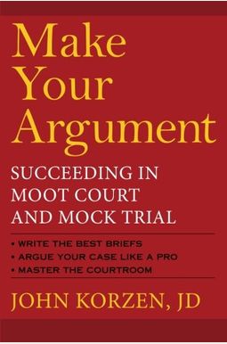 Make Your Argument: Succeeding in Moot Court and Mock Trial Make Your Argument: Succeeding in Moot Court and Mock Trial