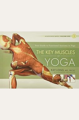 The Key Muscles Of Yoga: Scientific Keys, Volume I The Key Muscles Of Yoga: Scientific Keys, Volume I