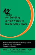42 Rules For Building A High-Velocity Inside Sales Team: Actionable Guide To Creating Inside Sales Teams That Deliver Quantum Results