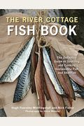 The River Cottage Fish Book: The Definitive Guide To Sourcing And Cooking Sustainable Fish And Shellfish [A Cookbook]