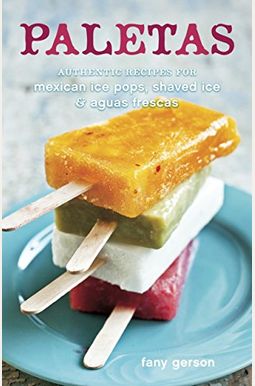 Paletas: Authentic Recipes for Mexican Ice Pops, Shaved Ice & Aguas Frescas Paletas: Authentic Recipes for Mexican Ice Pops, Shaved Ice & Aguas Frescas