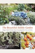 The Beautiful Edible Garden: Design A Stylish Outdoor Space Using Vegetables, Fruits, And Herbs