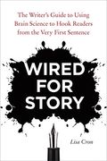Wired For Story: The Writer's Guide To Using Brain Science To Hook Readers From The Very First Sentence