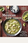 The Mexican Slow Cooker: Recipes For Mole, Enchiladas, Carnitas, Chile Verde Pork, And More Favorites [A Cookbook]