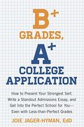 B+ Grades, A+ College Application: How To Present Your Strongest Self, Write A Standout Admissions Essay, And Get Into The Perfect School For You - Ev