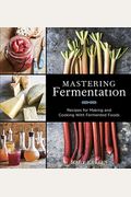 Mastering Fermentation: Recipes For Making And Cooking With Fermented Foods [A Cookbook]
