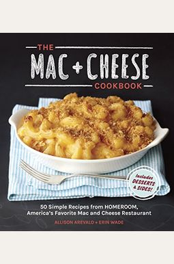 The Mac + Cheese Cookbook: 50 Simple Recipes From Homeroom, America's Favorite Mac And Cheese Restaurant The Mac + Cheese Cookbook: 50 Simple Recipes From Homeroom, America's Favorite Mac And Cheese Restaurant