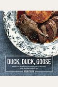 Duck, Duck, Goose: Recipes And Techniques For Cooking Ducks And Geese, Both Wild And Domesticated [A Cookbook]