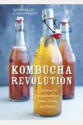 Kombucha Revolution: 75 Recipes For Homemade Brews, Fixers, Elixirs, And Mixers