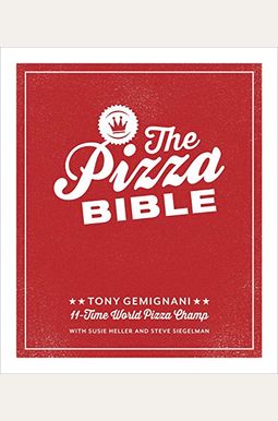 The Pizza Bible: The World's Favorite Pizza Styles, From Neapolitan, Deep-Dish, Wood-Fired, Sicilian, Calzones And Focaccia To New York The Pizza Bible: The World's Favorite Pizza Styles, From Neapolitan, Deep-Dish, Wood-Fired, Sicilian, Calzones And Focaccia To New York