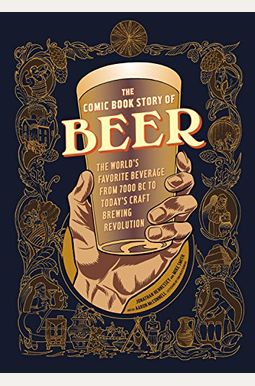 The Comic Book Story Of Beer: The World's Favorite Beverage From 7000 Bc To Today's Craft Brewing Revolution The Comic Book Story Of Beer: The World's Favorite Beverage From 7000 Bc To Today's Craft Brewing Revolution
