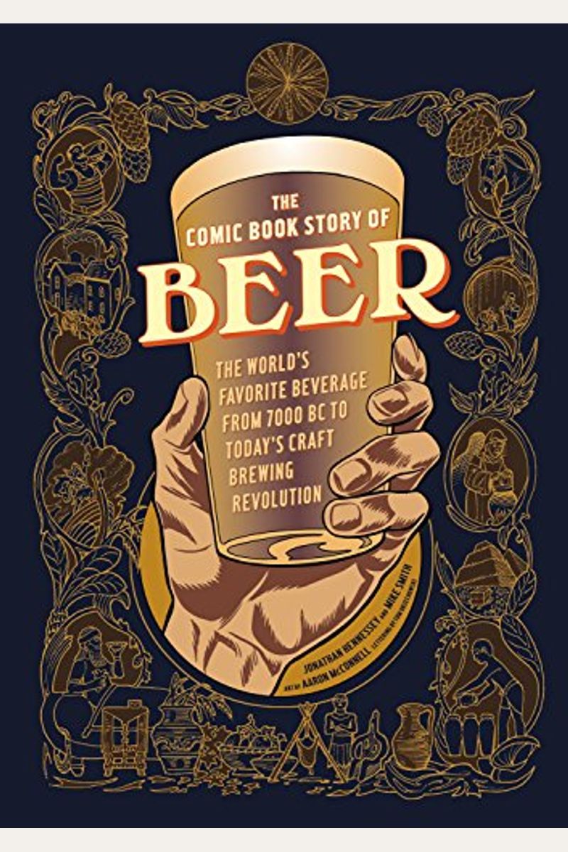 The Comic Book Story Of Beer: The World's Favorite Beverage From 7000 Bc To Today's Craft Brewing Revolution