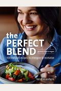 The Perfect Blend: 100 Blender Recipes To Energize And Revitalize