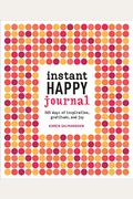 Instant Happy Journal: 365 Days Of Inspiration, Gratitude, And Joy