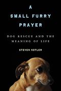 A Small Furry Prayer: Dog Rescue And The Meaning Of Life