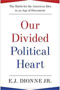 Our Divided Political Heart: The Battle For The American Idea In An Age Of Discontent