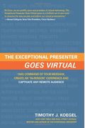 The Exceptional Presenter Goes Virtual: Take Command Of Your Message, Create An In-Person Experience And Captivate Any Remote Audience