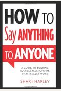 How To Say Anything To Anyone: A Guide To Building Business Relationships That Really Work