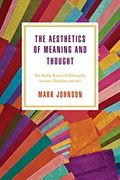 The Aesthetics Of Meaning And Thought: The Bodily Roots Of Philosophy, Science, Morality, And Art