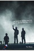 Live Working Or Die Fighting: How The Working Class Went Global
