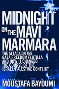 Midnight On The Mavi Marmara: The Attack On The Gaza Freedom Flotilla And How It Changed The Course Of The Israel/Palestine Conflict