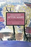 Philosophy After Marx: 100 Years Of Misreadings And The Normative Turn In Political Philosophy (Historical Materialism Book)