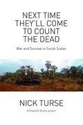 Next Time They'll Come To Count The Dead: War And Survival In South Sudan