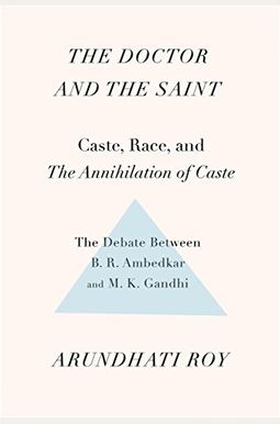 The Doctor And The Saint: Caste, Race, And Annihilation Of Caste, The Debate Between B.r. Ambedkar And M.k. Gandhi The Doctor And The Saint: Caste, Race, And Annihilation Of Caste, The Debate Between B.r. Ambedkar And M.k. Gandhi