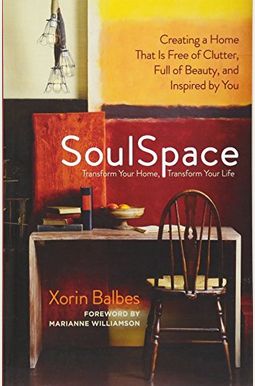 Soulspace: Transform Your Home, Transform Your Life -- Creating A Home That Is Free Of Clutter, Full Of Beauty, And Inspired By Y Soulspace: Transform Your Home, Transform Your Life -- Creating A Home That Is Free Of Clutter, Full Of Beauty, And Inspired By Y
