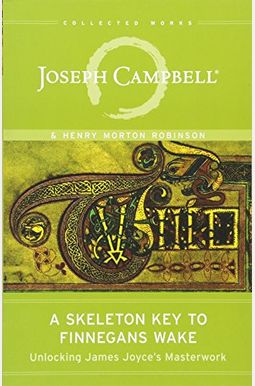 A Skeleton Key To Finnegans Wake: Unlocking James Joyce's Masterwork A Skeleton Key To Finnegans Wake: Unlocking James Joyce's Masterwork