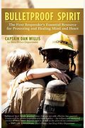 Bulletproof Spirit: The First Responder's Essential Resource For Protecting And Healing Mind And Heart
